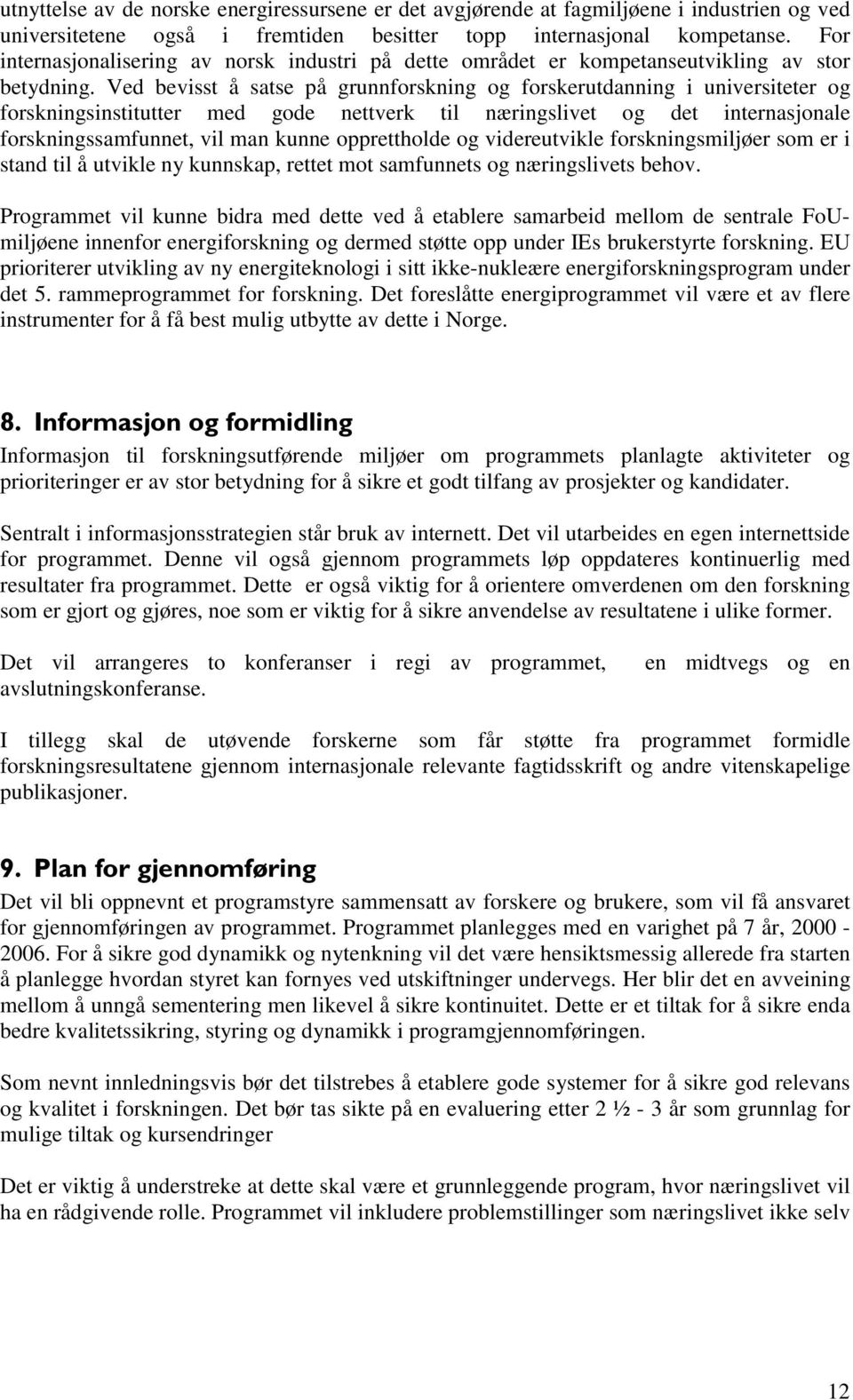 Ved bevisst å satse på grunnforskning og forskerutdanning i universiteter og forskningsinstitutter med gode nettverk til næringslivet og det internasjonale forskningssamfunnet, vil man kunne