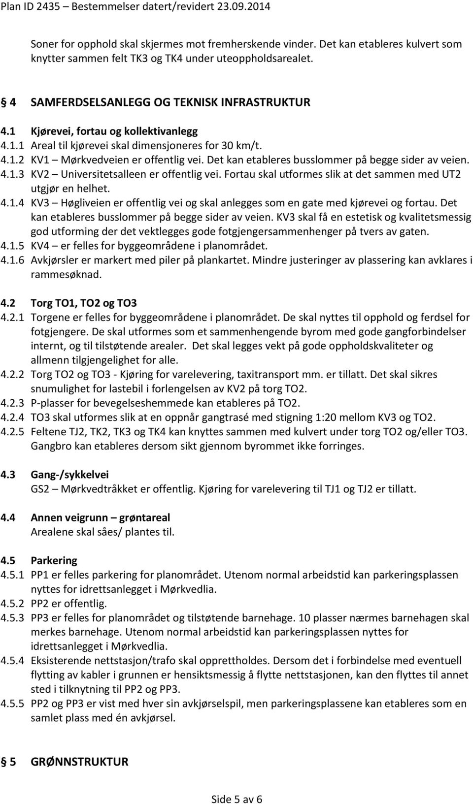 Fortau skal utformes slik at det sammen med UT2 utgjør en helhet. 4.1.4 KV3 Høgliveien er offentlig vei og skal anlegges som en gate med kjørevei og fortau.