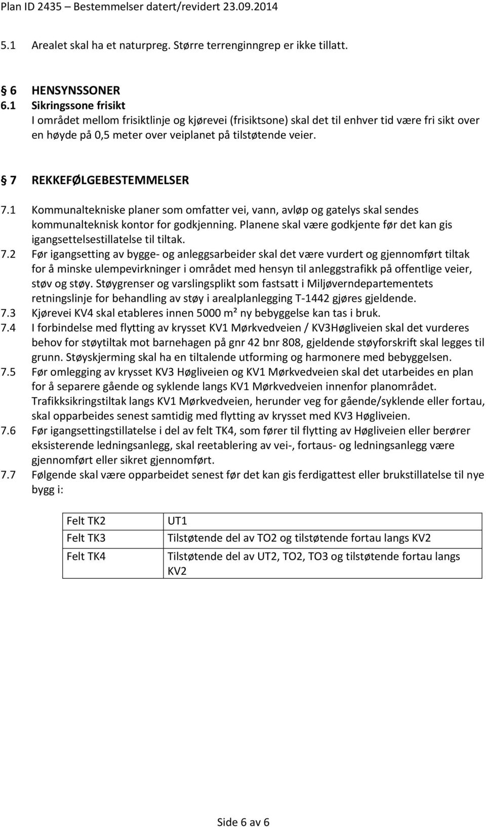 7 REKKEFØLGEBESTEMMELSER 7.1 Kommunaltekniske planer som omfatter vei, vann, avløp og gatelys skal sendes kommunalteknisk kontor for godkjenning.