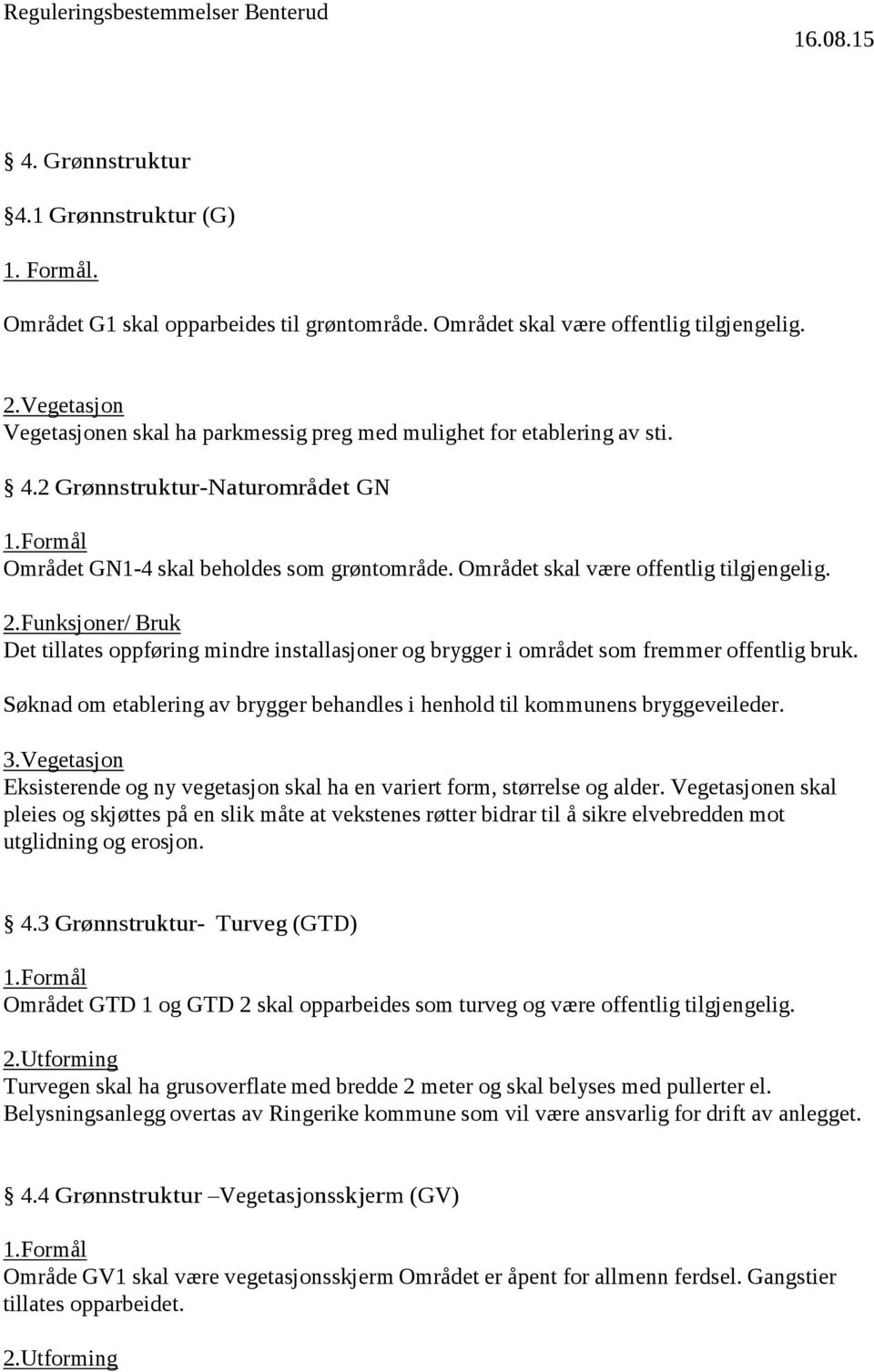 Området skal være offentlig tilgjengelig. 2.Funksjoner/ Bruk Det tillates oppføring mindre installasjoner og brygger i området som fremmer offentlig bruk.