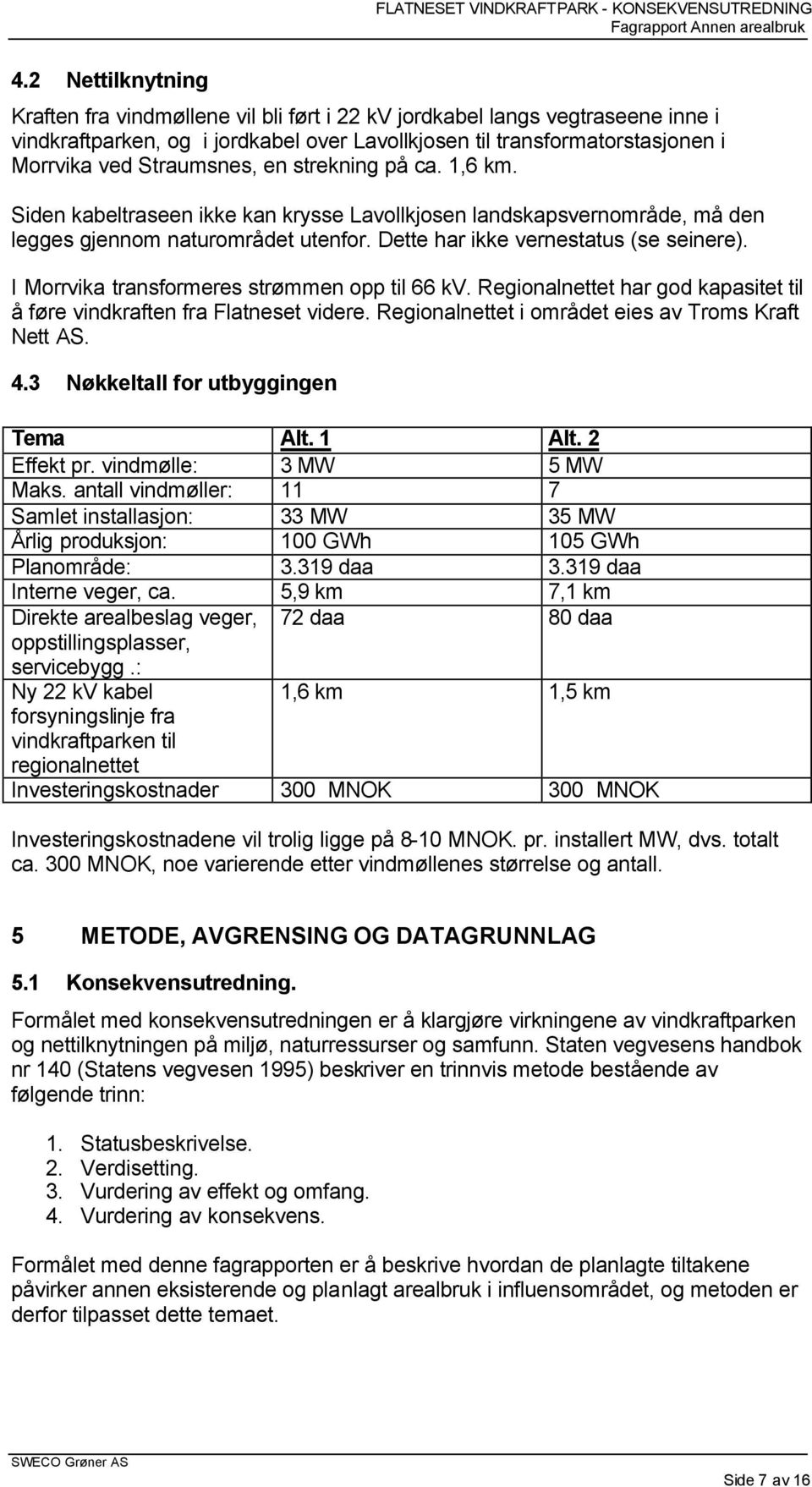 I Morrvika transformeres strømmen opp til 66 kv. Regionalnettet har god kapasitet til å føre vindkraften fra Flatneset videre. Regionalnettet i området eies av Troms Kraft Nett AS. 4.