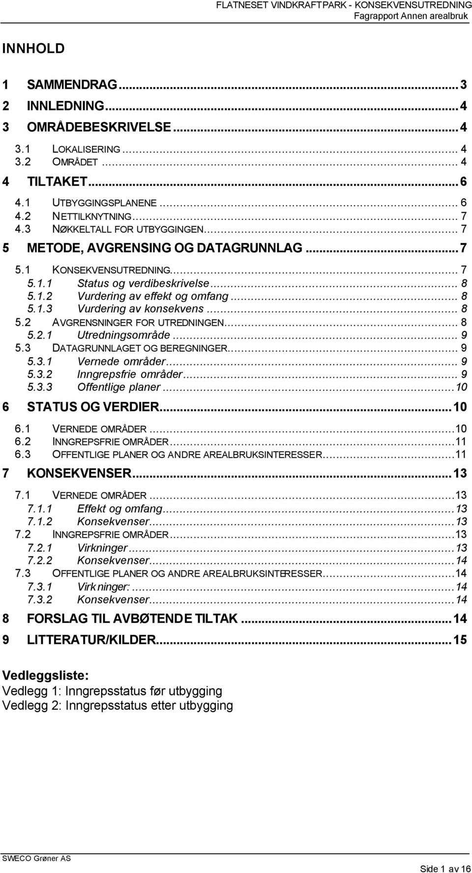 .. 8 5.2.1 Utredningsområde... 9 5.3 DATAGRUNNLAGET OG BEREGNINGER... 9 5.3.1 Vernede områder... 9 5.3.2 Inngrepsfrie områder... 9 5.3.3 Offentlige planer...10 6 STATUS OG VERDIER...10 6.1 VERNEDE OMRÅDER.