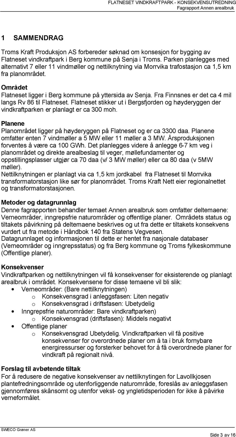 Fra Finnsnes er det ca 4 mil langs Rv 86 til Flatneset. Flatneset stikker ut i Bergsfjorden og høyderyggen der vindkraftparken er planlagt er ca 300 moh.