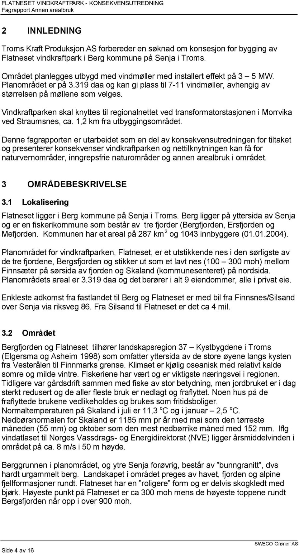 Vindkraftparken skal knyttes til regionalnettet ved transformatorstasjonen i Morrvika ved Straumsnes, ca. 1,2 km fra utbyggingsområdet.