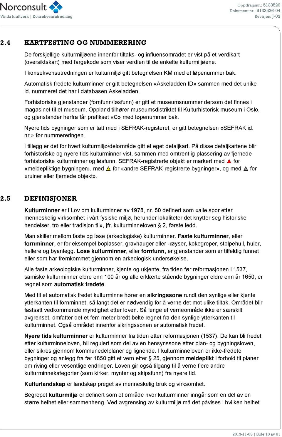 nummeret det har i databasen Askeladden. Forhistoriske gjenstander (fornfunn/løsfunn) er gitt et museumsnummer dersom det finnes i magasinet til et museum.