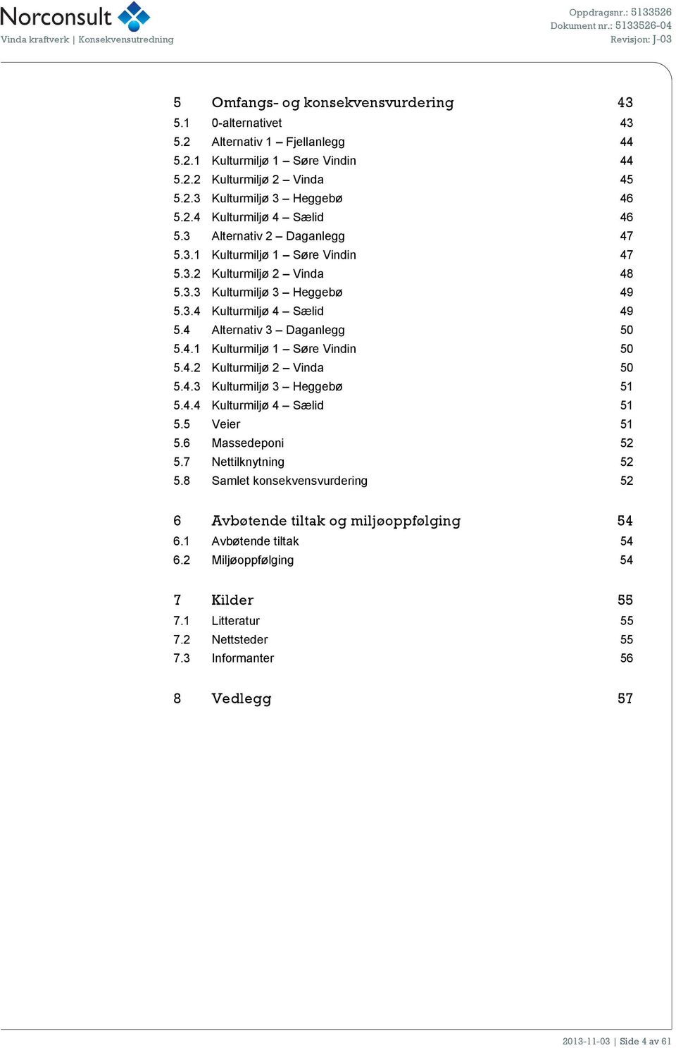 4.2 Kulturmiljø 2 Vinda 50 5.4.3 Kulturmiljø 3 Heggebø 51 5.4.4 Kulturmiljø 4 Sælid 51 5.5 Veier 51 5.6 Massedeponi 52 5.7 Nettilknytning 52 5.