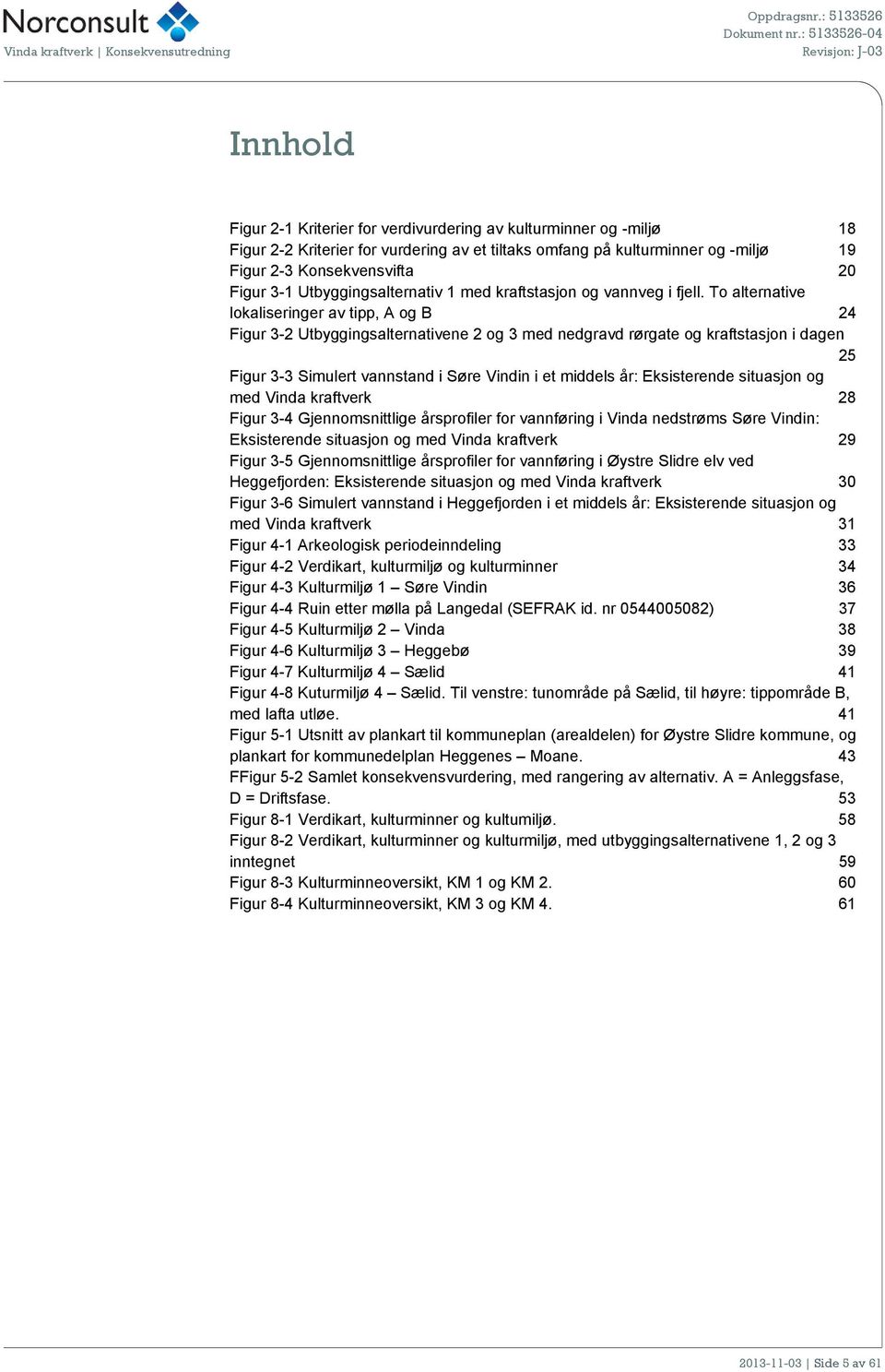 To alternative lokaliseringer av tipp, A og B 24 Figur 3-2 Utbyggingsalternativene 2 og 3 med nedgravd rørgate og kraftstasjon i dagen 25 Figur 3-3 Simulert vannstand i Søre Vindin i et middels år: