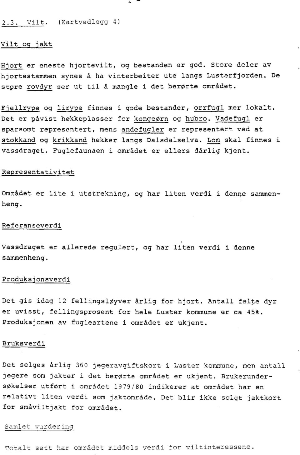 Vadefugl er sparsomt representert, mens andefugler er representert ved at stokkand og krikkand hekker langs Dalsdalselva. Lom skal finnes i vassdraget. Fuglefaunaen i området er ellers dårlig kjent.