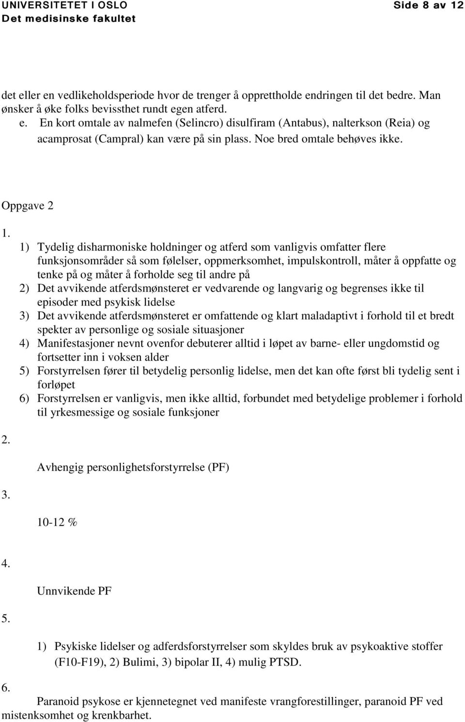 1) Tydelig disharmoniske holdninger og atferd som vanligvis omfatter flere funksjonsområder så som følelser, oppmerksomhet, impulskontroll, måter å oppfatte og tenke på og måter å forholde seg til