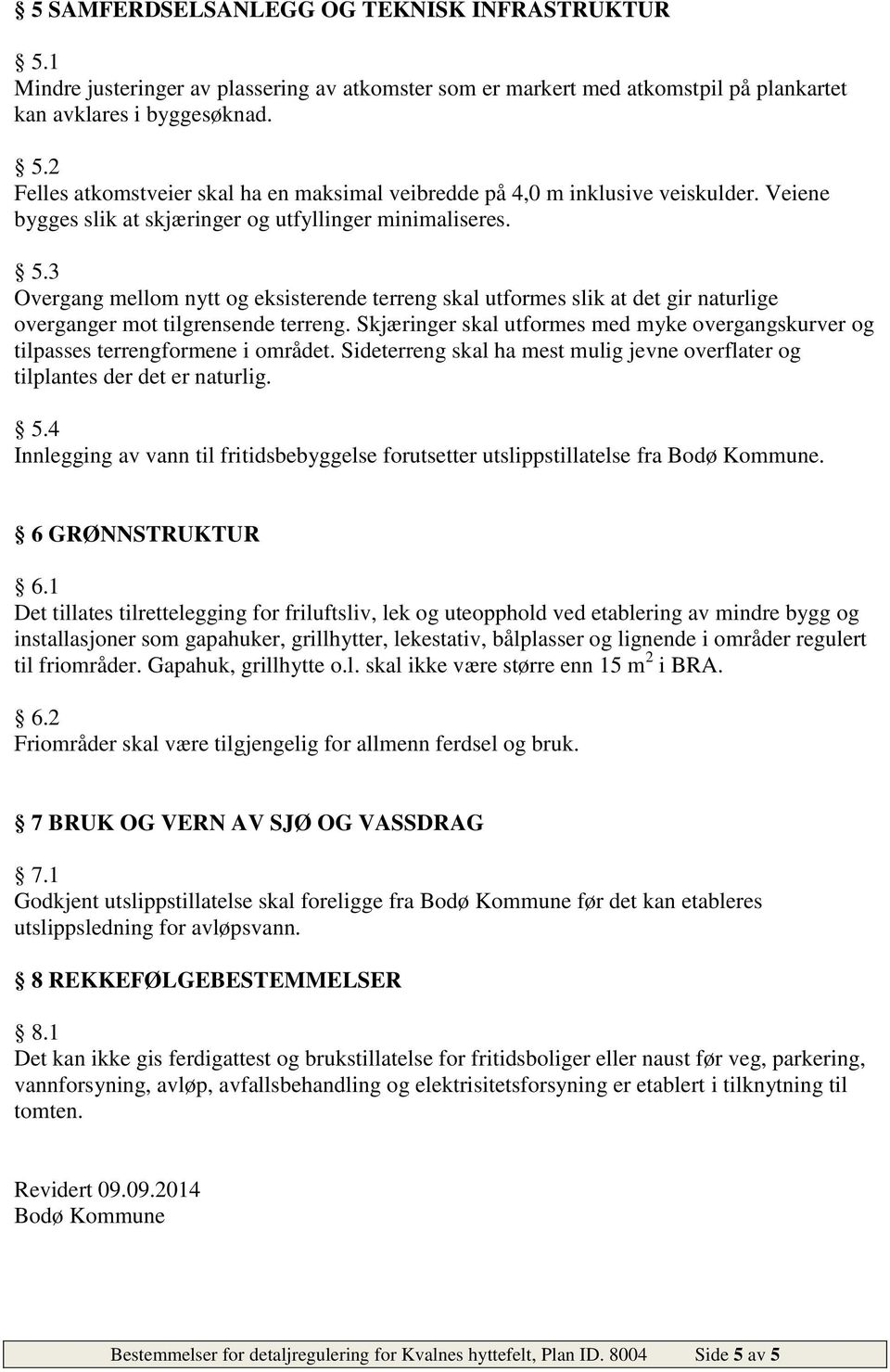 Skjæringer skal utformes med myke overgangskurver og tilpasses terrengformene i området. Sideterreng skal ha mest mulig jevne overflater og tilplantes der det er naturlig. 5.