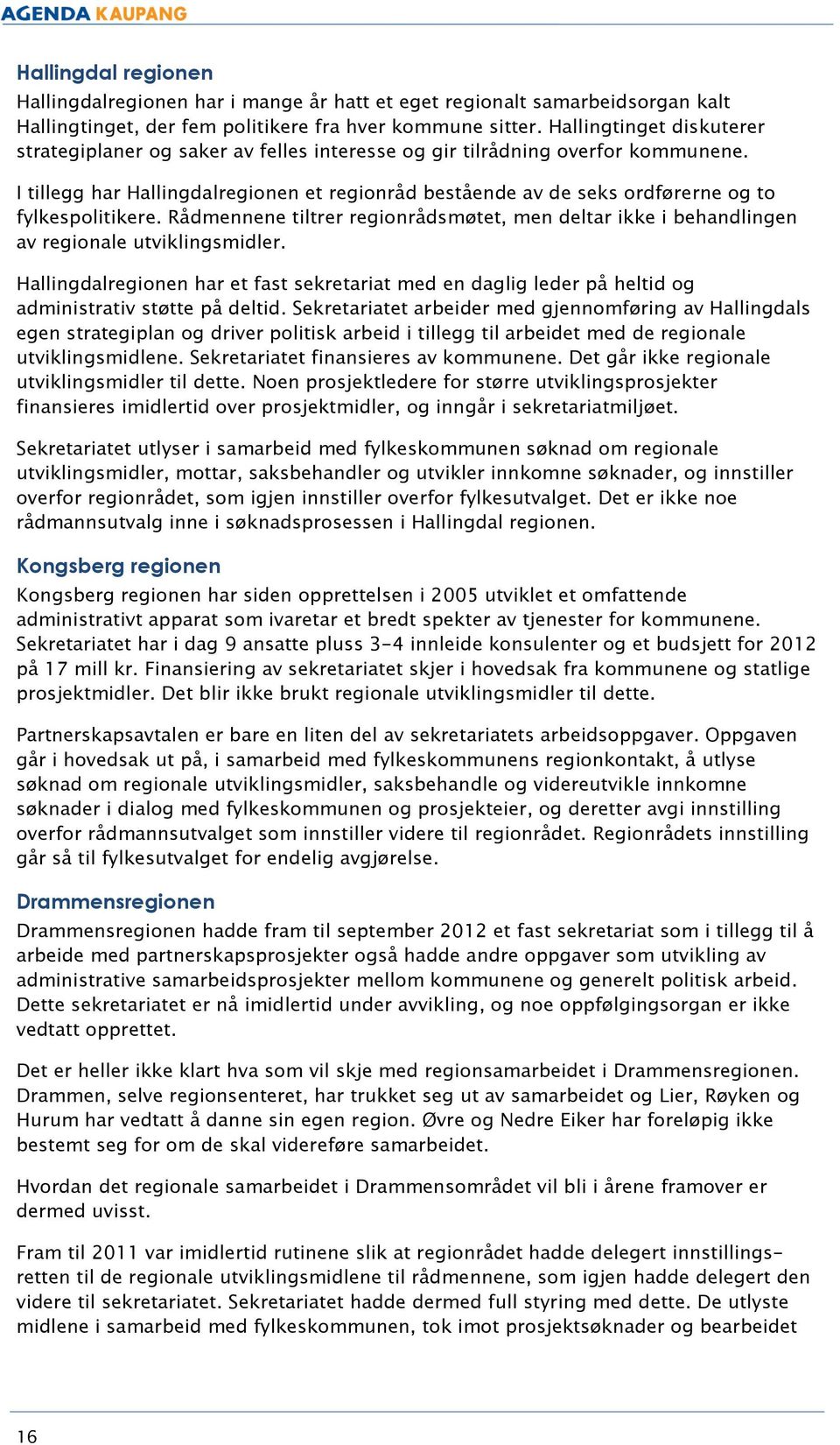 I tillegg har Hallingdalregionen et regionråd bestående av de seks ordførerne og to fylkespolitikere. Rådmennene tiltrer regionrådsmøtet, men deltar ikke i behandlingen av regionale utviklingsmidler.