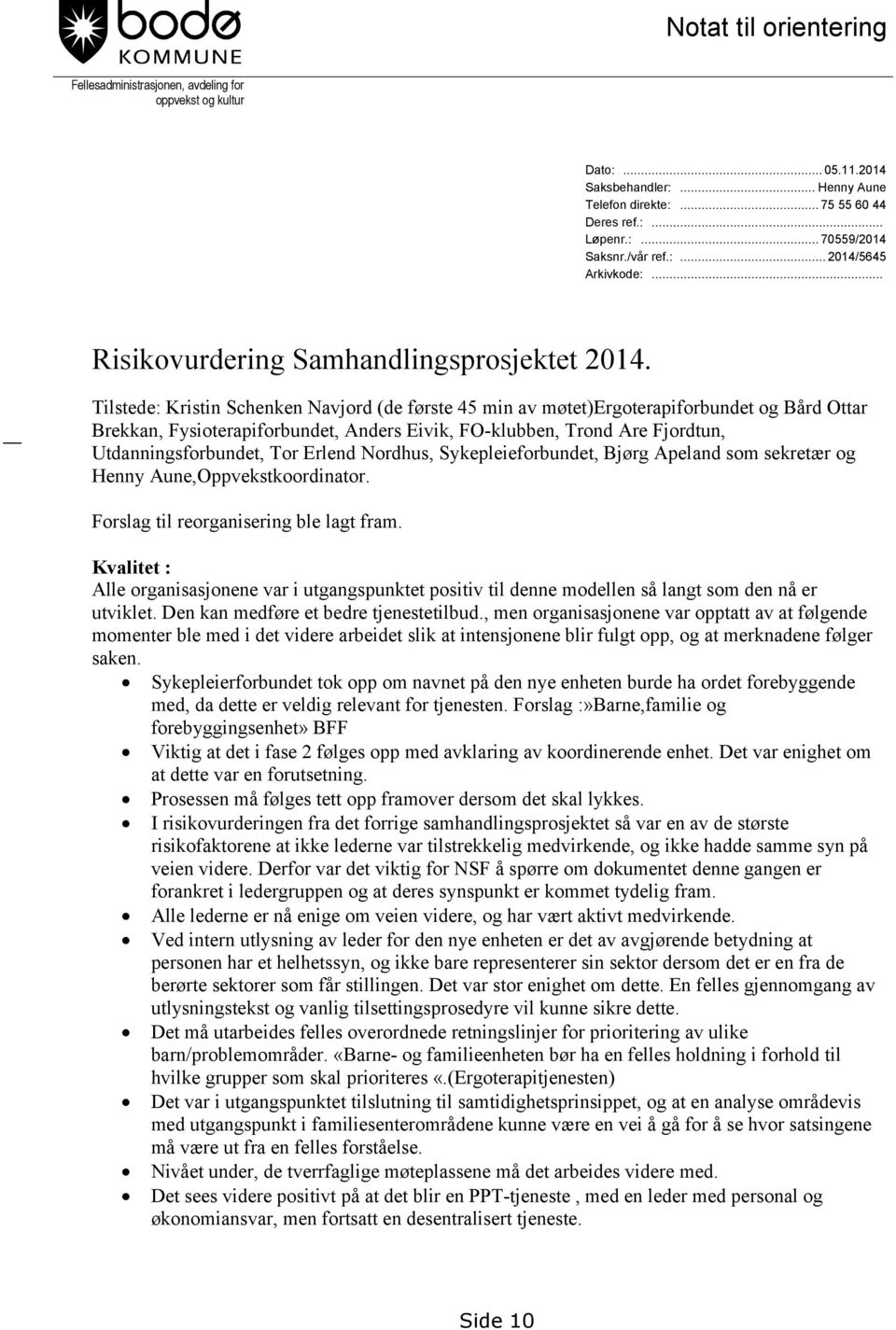 Tilstede: Kristin Schenken Navjord (de første 45 min av møtet)ergoterapiforbundet og Bård Ottar Brekkan, Fysioterapiforbundet, Anders Eivik, FO-klubben, Trond Are Fjordtun, Utdanningsforbundet, Tor