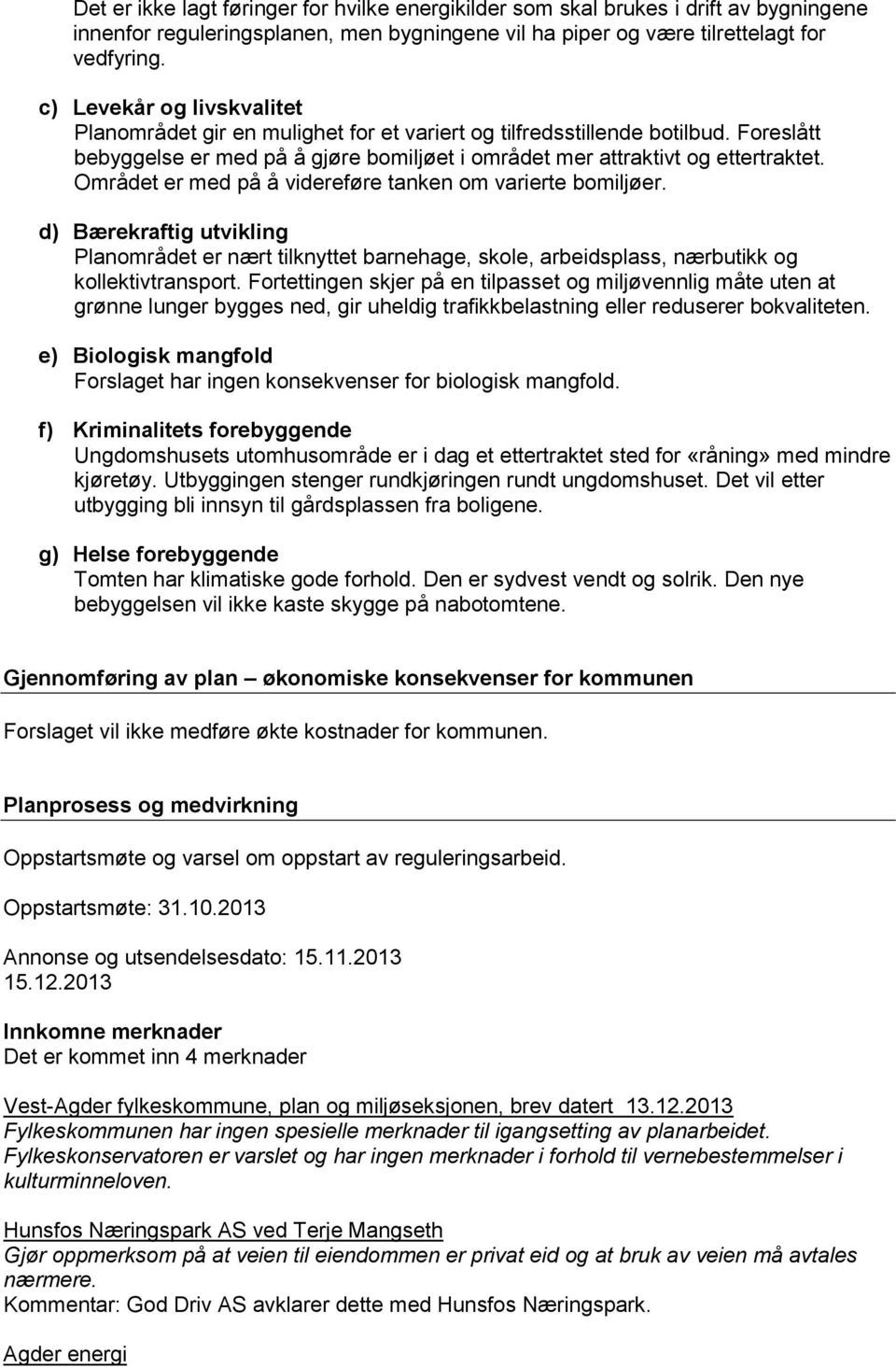 Området er med på å videreføre tanken om varierte bomiljøer. d) Bærekraftig utvikling Planområdet er nært tilknyttet barnehage, skole, arbeidsplass, nærbutikk og kollektivtransport.