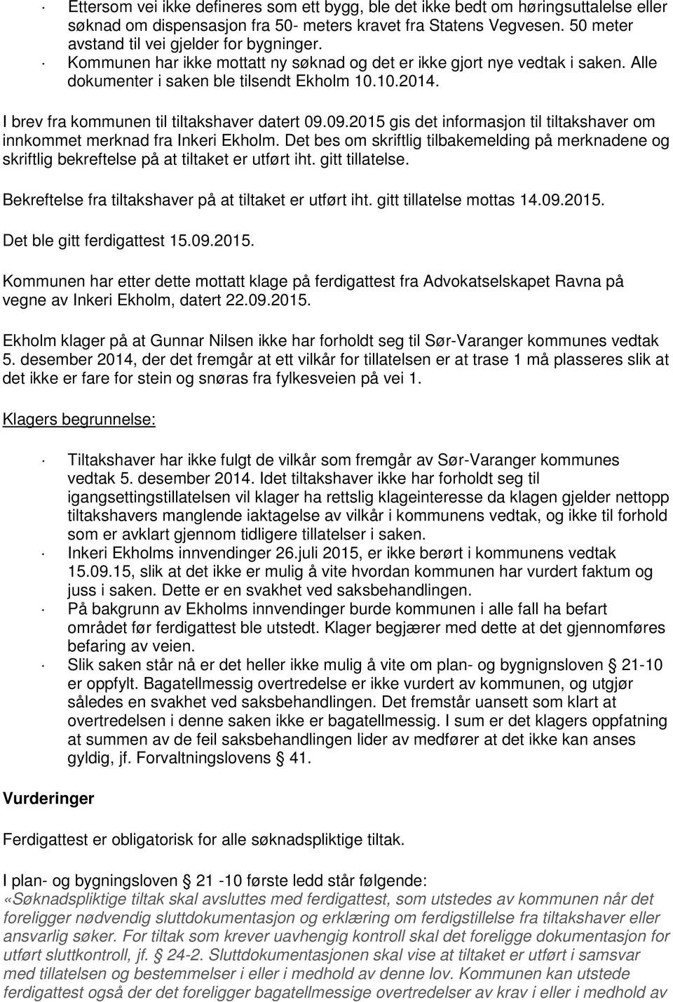 09.2015 gis det informasjon til tiltakshaver om innkommet merknad fra Inkeri Ekholm. Det bes om skriftlig tilbakemelding på merknadene og skriftlig bekreftelse på at tiltaket er utført iht.