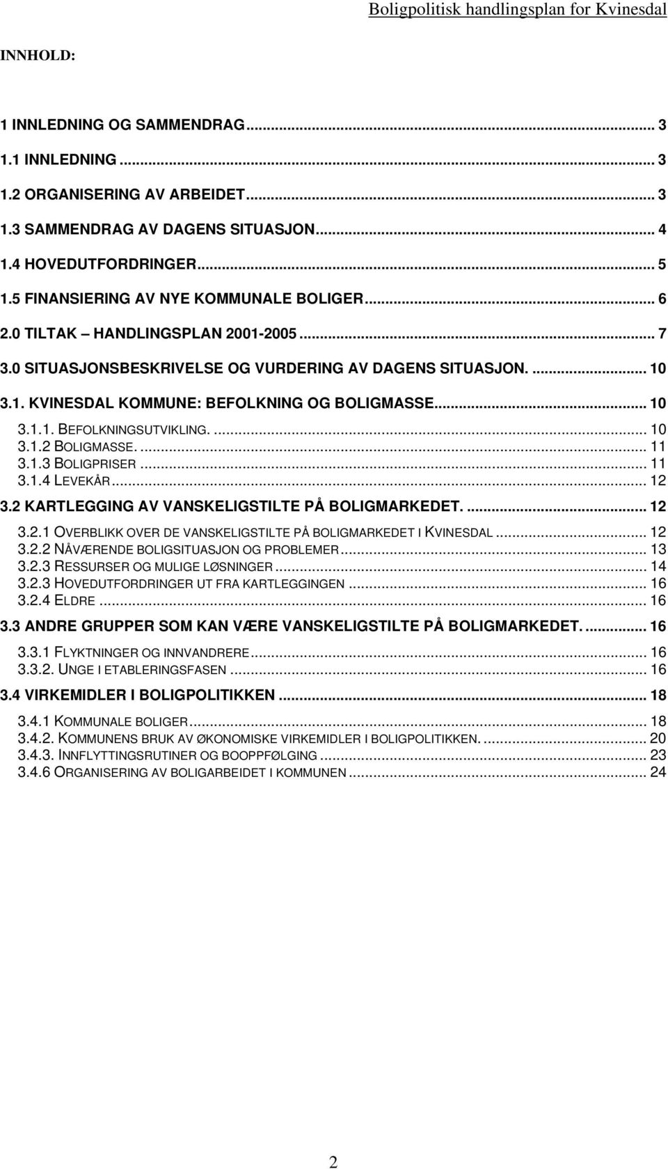 .. 10 3.1.1. BEFOLKNINGSUTVIKLING.... 10 3.1.2 BOLIGMASSE.... 11 3.1.3 BOLIGPRISER... 11 3.1.4 LEVEKÅR... 12 3.2 KARTLEGGING AV VANSKELIGSTILTE PÅ BOLIGMARKEDET.... 12 3.2.1 OVERBLIKK OVER DE VANSKELIGSTILTE PÅ BOLIGMARKEDET I KVINESDAL.