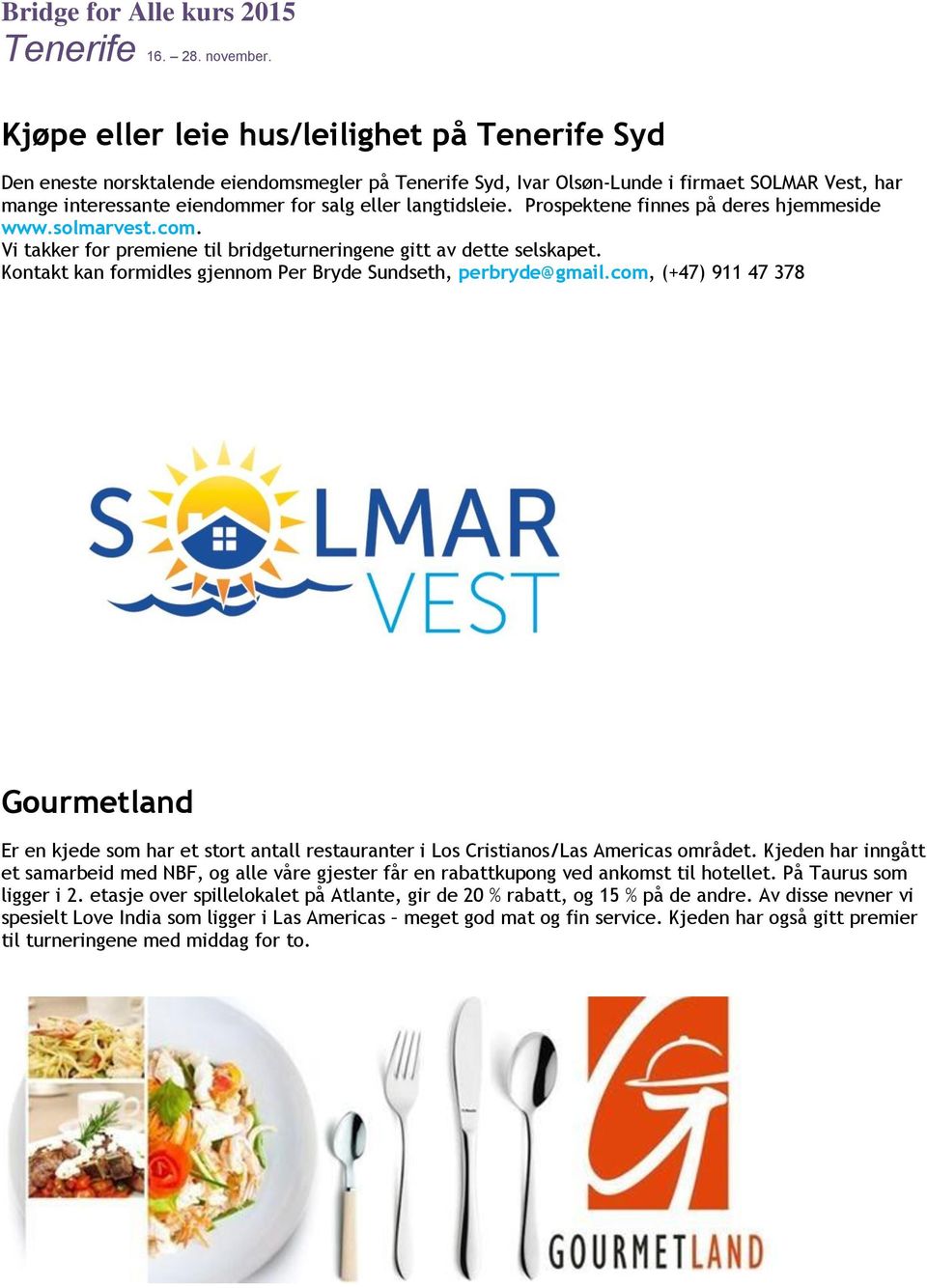 Kontakt kan formidles gjennom Per Bryde Sundseth, perbryde@gmail.com, (+47) 911 47 378 Gourmetland Er en kjede som har et stort antall restauranter i Los Cristianos/Las Americas området.