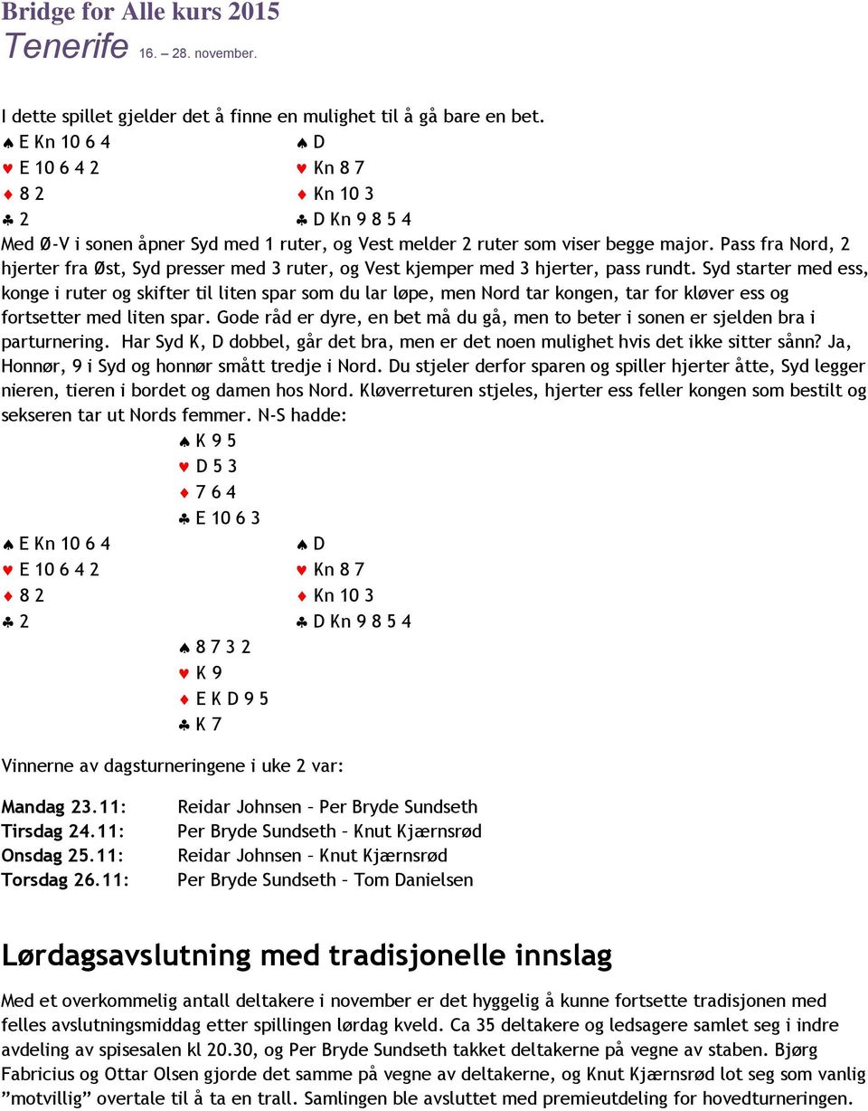 Pass fra Nord, 2 hjerter fra Øst, Syd presser med 3 ruter, og Vest kjemper med 3 hjerter, pass rundt.