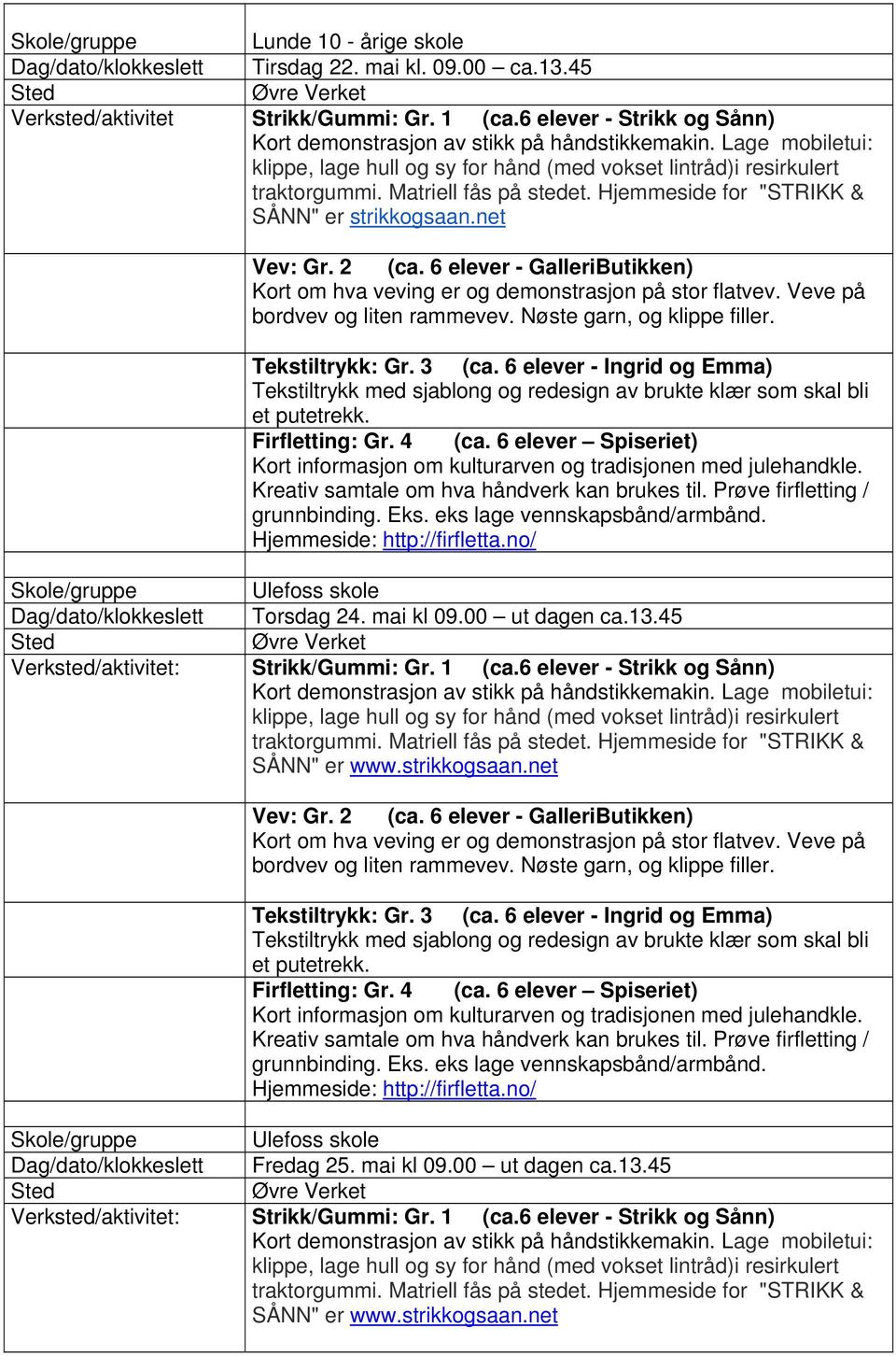 Hjemmeside for "STRIKK & SÅNN" er strikkogsaan.net Vev: Gr. 2 (ca. 6 elever - GalleriButikken) Kort om hva veving er og demonstrasjon på stor flatvev. Veve på bordvev og liten rammevev.