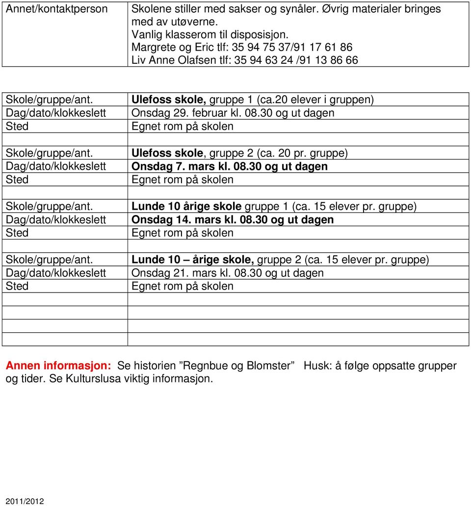 20 elever i gruppen) Onsdag 29. februar kl. 08.30 og ut dagen Egnet rom på skolen Ulefoss skole, gruppe 2 (ca. 20 pr. gruppe) Onsdag 7. mars kl. 08.30 og ut dagen Egnet rom på skolen Lunde 10 årige skole gruppe 1 (ca.