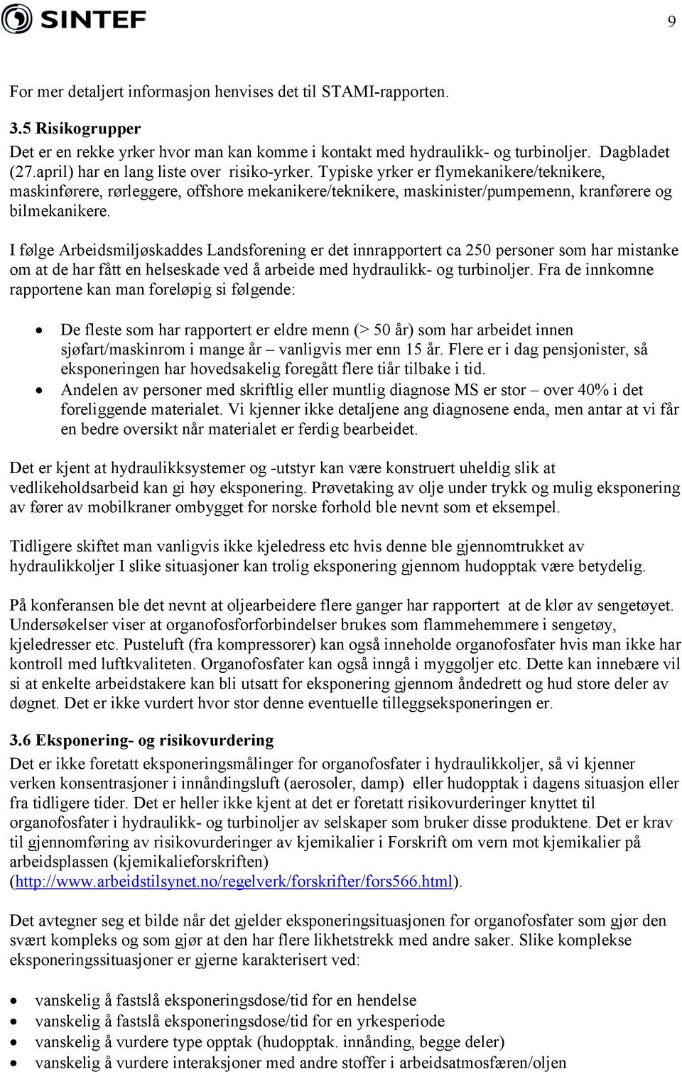 I følge Arbeidsmiljøskaddes Landsforening er det innrapportert ca 250 personer som har mistanke om at de har fått en helseskade ved å arbeide med hydraulikk- og turbinoljer.