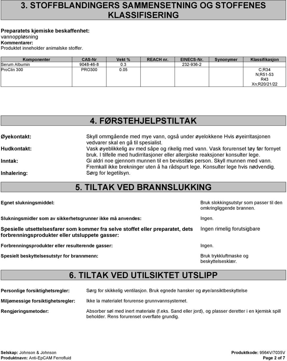 FØRSTEHJELPSTILTAK Øyekontakt: Hudkontakt: Inntak: Inhalering: Skyll ommgående med mye vann, også under øyelokkene Hvis øyeirritasjonen vedvarer skal en gå til spesialist.