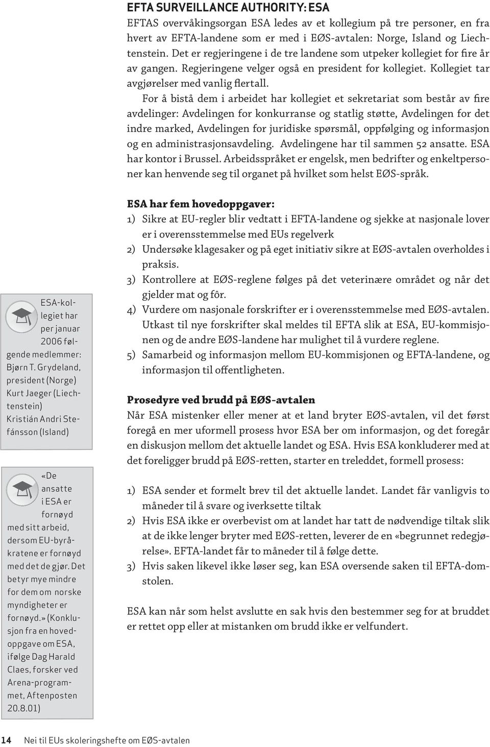 For å bistå dem i arbeidet har kollegiet et sekretariat som består av fire avdelinger: Avdelingen for konkurranse og statlig støtte, Avdelingen for det indre marked, Avdelingen for juridiske