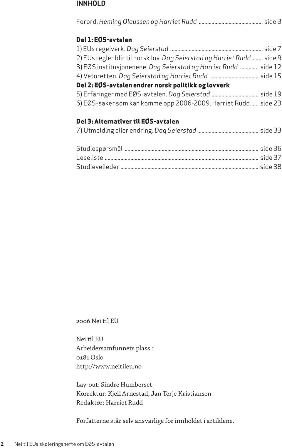 Dag Seierstad... side 19 6) EØS-saker som kan komme opp 2006-2009. Harriet Rudd... side 23 Del 3: Alternativer til EØS-avtalen 7) Utmelding eller endring. Dag Seierstad... side 33 Studiespørsmål.