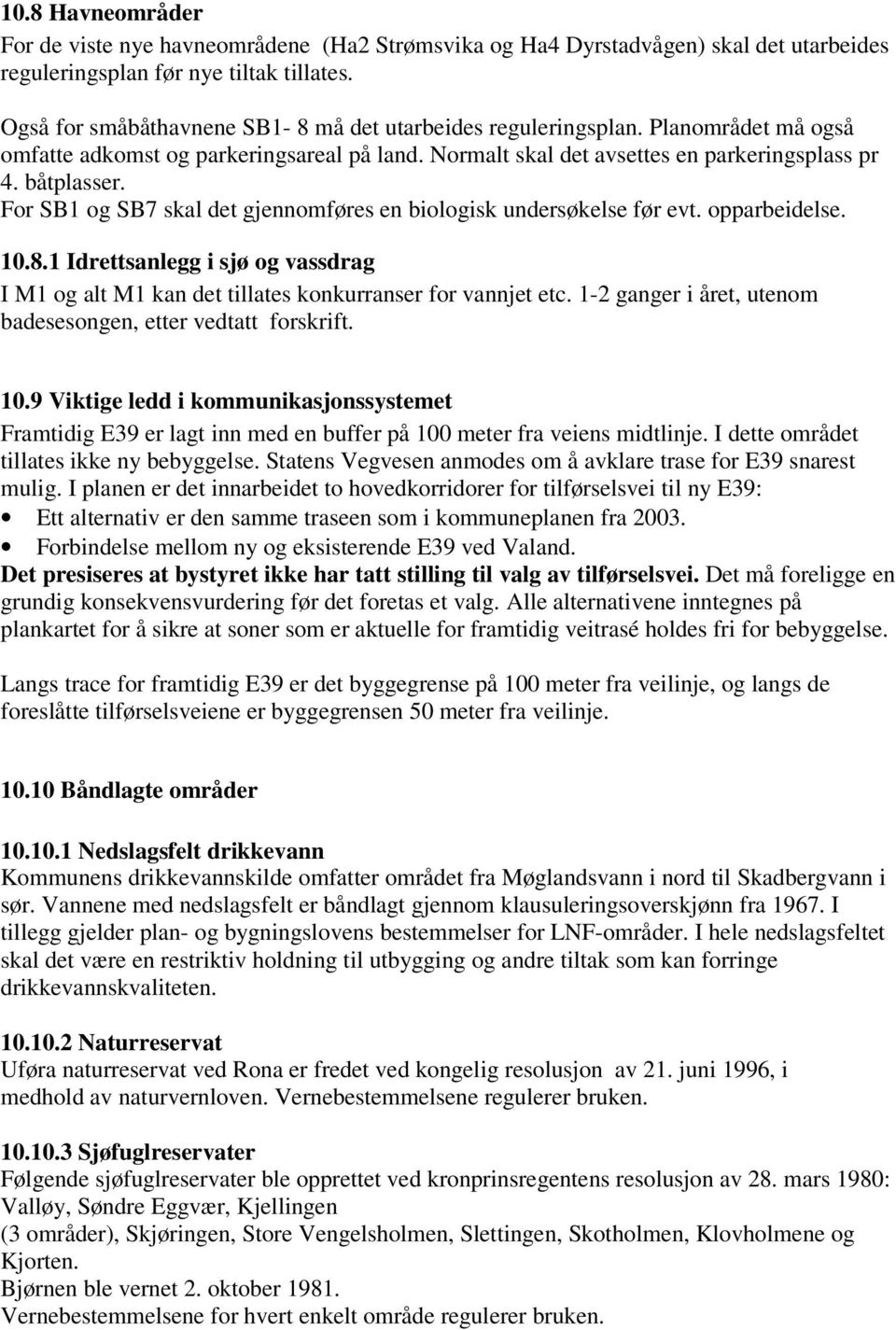 For SB1 og SB7 skal det gjennomføres en biologisk undersøkelse før evt. opparbeidelse. 10.8.1 Idrettsanlegg i sjø og vassdrag I M1 og alt M1 kan det tillates konkurranser for vannjet etc.