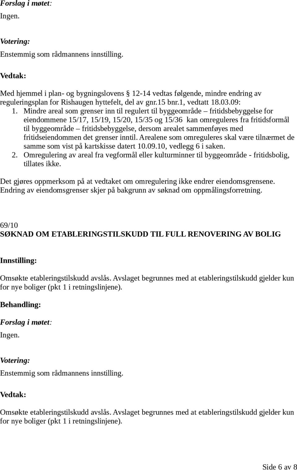 dersom arealet sammenføyes med fritidseiendommen det grenser inntil. Arealene som omreguleres skal være tilnærmet de samme som vist på kartskisse datert 10.09.10, vedlegg 6 i saken. 2.