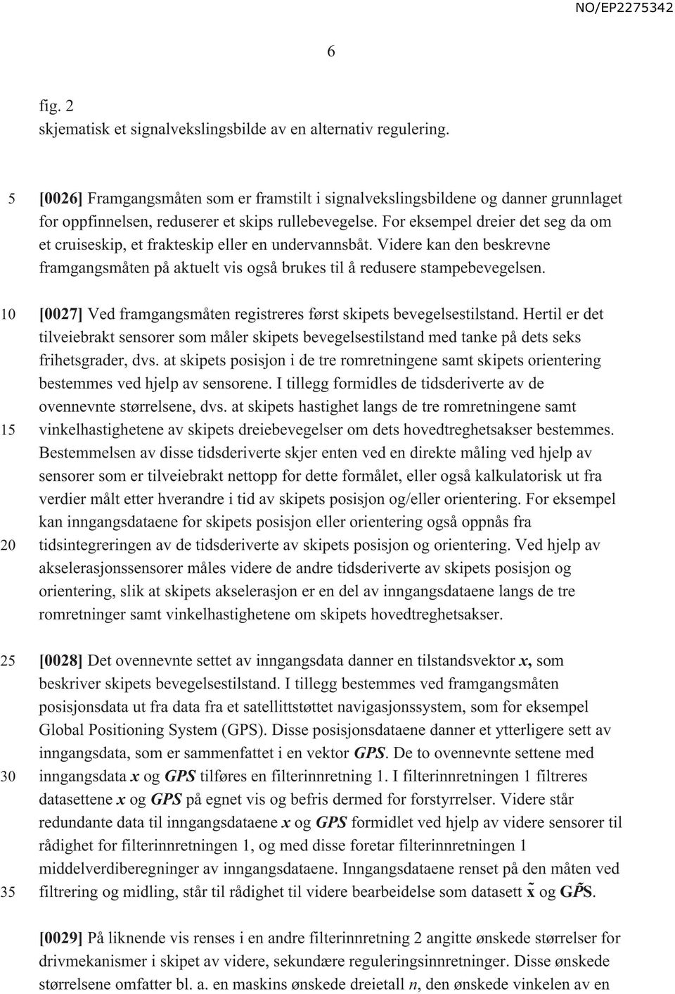 For eksempel dreier det seg da om et cruiseskip, et frakteskip eller en undervannsbåt. Videre kan den beskrevne framgangsmåten på aktuelt vis også brukes til å redusere stampebevegelsen.