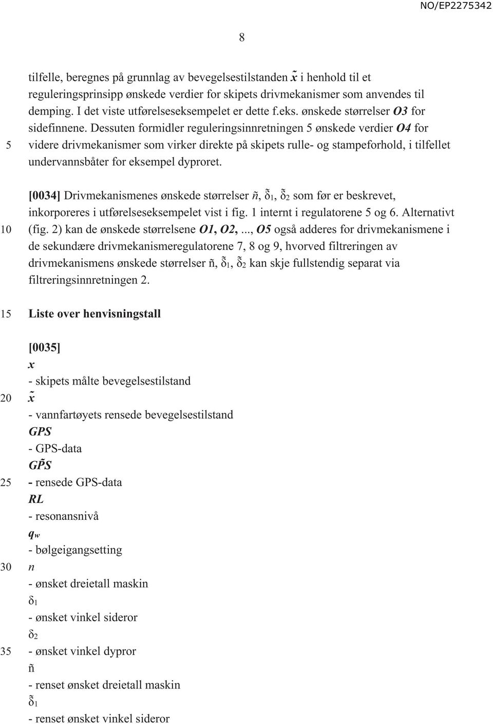 Dessuten formidler reguleringsinnretningen ønskede verdier O4 for videre drivmekanismer som virker direkte på skipets rulle- og stampeforhold, i tilfellet undervannsbåter for eksempel dyproret.