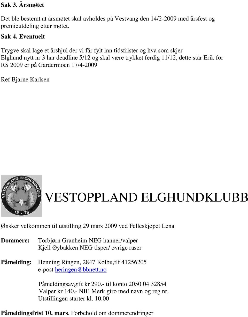 Gardermoen 17/4-2009 Ref Bjarne Karlsen Utstillinga 2009 VESTOPPLAND ELGHUNDKLUBB Ønsker velkommen til utstilling 29 mars 2009 ved Felleskjøpet Lena Dommere: Torbjørn Granheim NEG hanner/valper Kjell