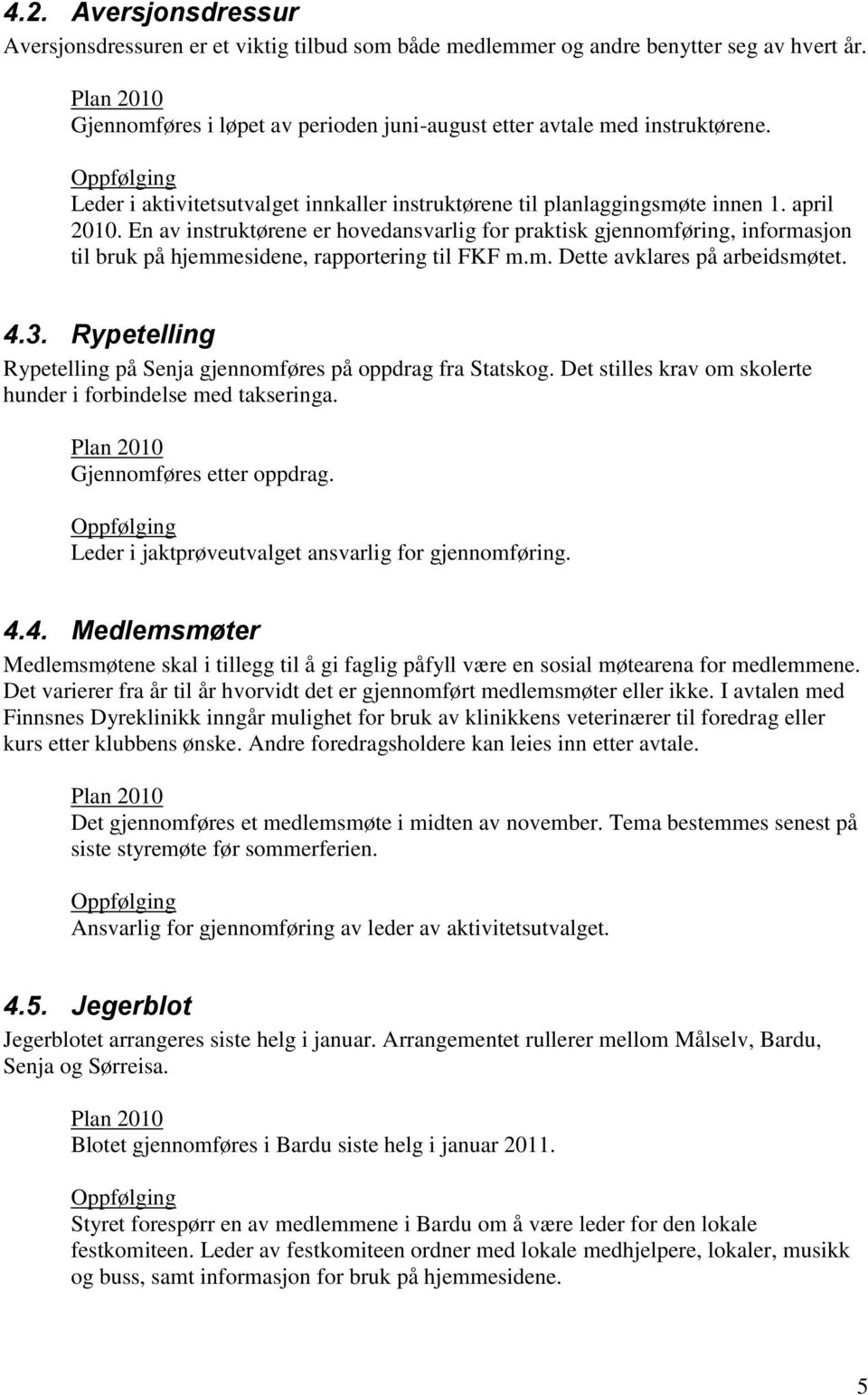 En av instruktørene er hovedansvarlig for praktisk gjennomføring, informasjon til bruk på hjemmesidene, rapportering til FKF m.m. Dette avklares på arbeidsmøtet. 4.3.