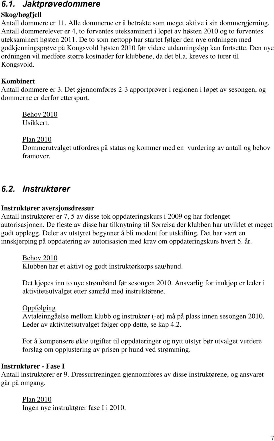 De to som nettopp har startet følger den nye ordningen med godkjenningsprøve på Kongsvold høsten 2010 før videre utdanningsløp kan fortsette.