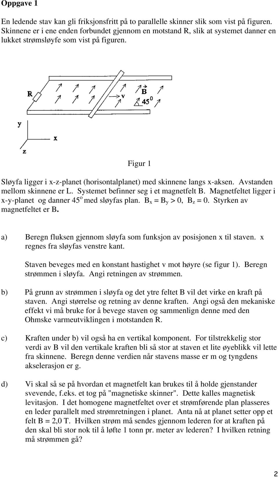 Avstanden mellom skinnene e L. Systemet befinne seg i et magnetfelt B. Magnetfeltet ligge i x-y-planet og danne 45 o med sløyfas plan. B x = B y > 0, B z = 0. Styken av magnetfeltet e B.