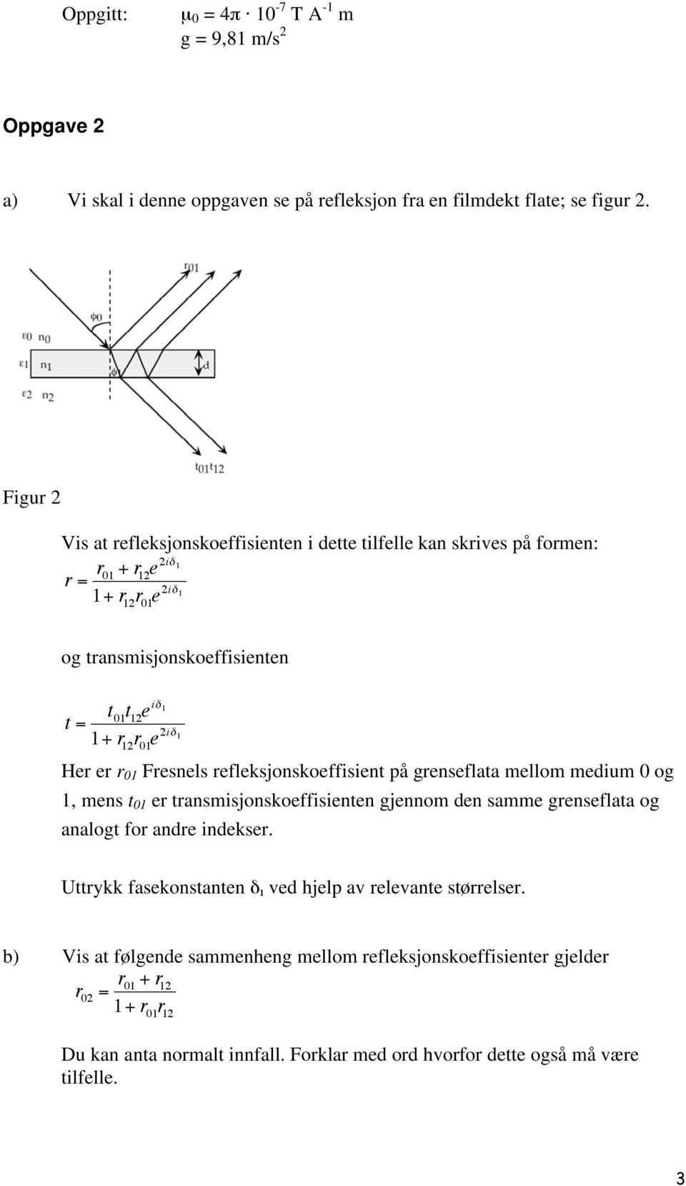 He e 01 Fesnels efleksjonskoeffisient på genseflata mellom medium 0 og 1, mens t 01 e tansmisjonskoeffisienten gjennom den samme genseflata og analogt fo ande indekse.