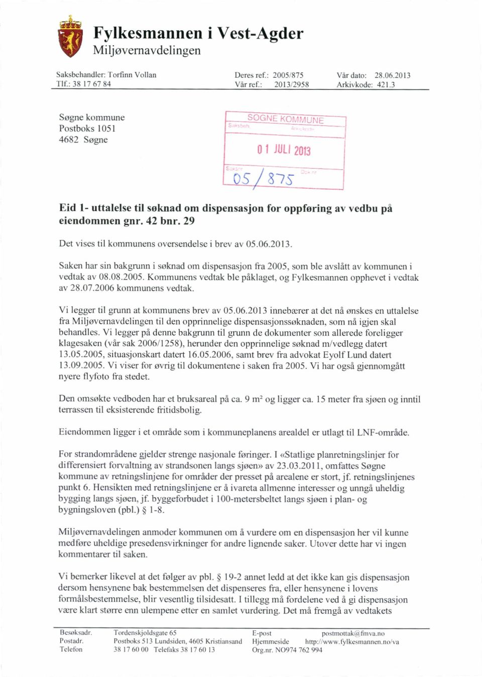 29 Det vises til kommunens oversendelse i brev av 05.06.2013. Saken har sin bakgrunn i soknad om dispensasjon fra 2005, som ble avslått av kommunen i vedtak av 08.08.2005. Kommunens vedtak ble påklaget, og Fylkesmannen opphevet i vedtak av 28.