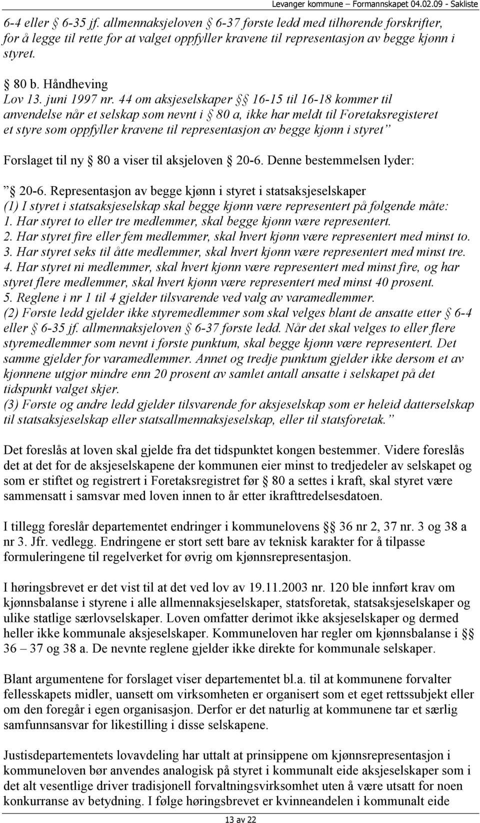 44 om aksjeselskaper 16-15 til 16-18 kommer til anvendelse når et selskap som nevnt i 80 a, ikke har meldt til Foretaksregisteret et styre som oppfyller kravene til representasjon av begge kjønn i