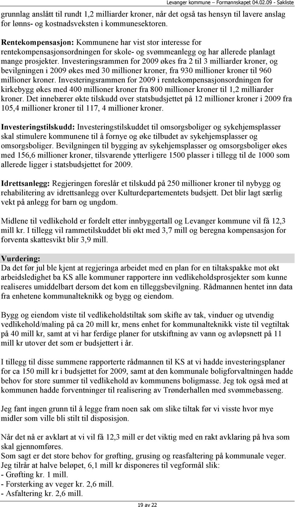 Investeringsrammen for 2009 økes fra 2 til 3 milliarder kroner, og bevilgningen i 2009 økes med 30 millioner kroner, fra 930 millioner kroner til 960 millioner kroner.