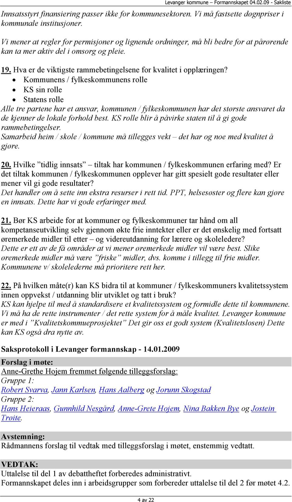 Kommunens / fylkeskommunens rolle KS sin rolle Statens rolle Alle tre partene har et ansvar, kommunen / fylkeskommunen har det største ansvaret da de kjenner de lokale forhold best.