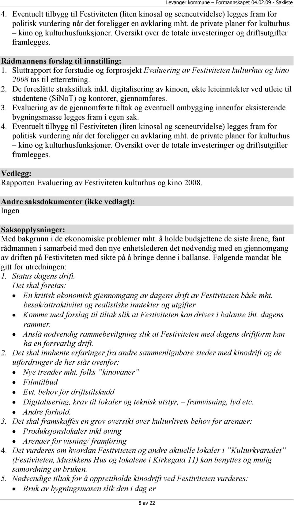 de private planer for kulturhus kino og kulturhusfunksjoner. Oversikt over de totale investeringer og driftsutgifter framlegges. Rådmannens forslag til innstilling: 1.