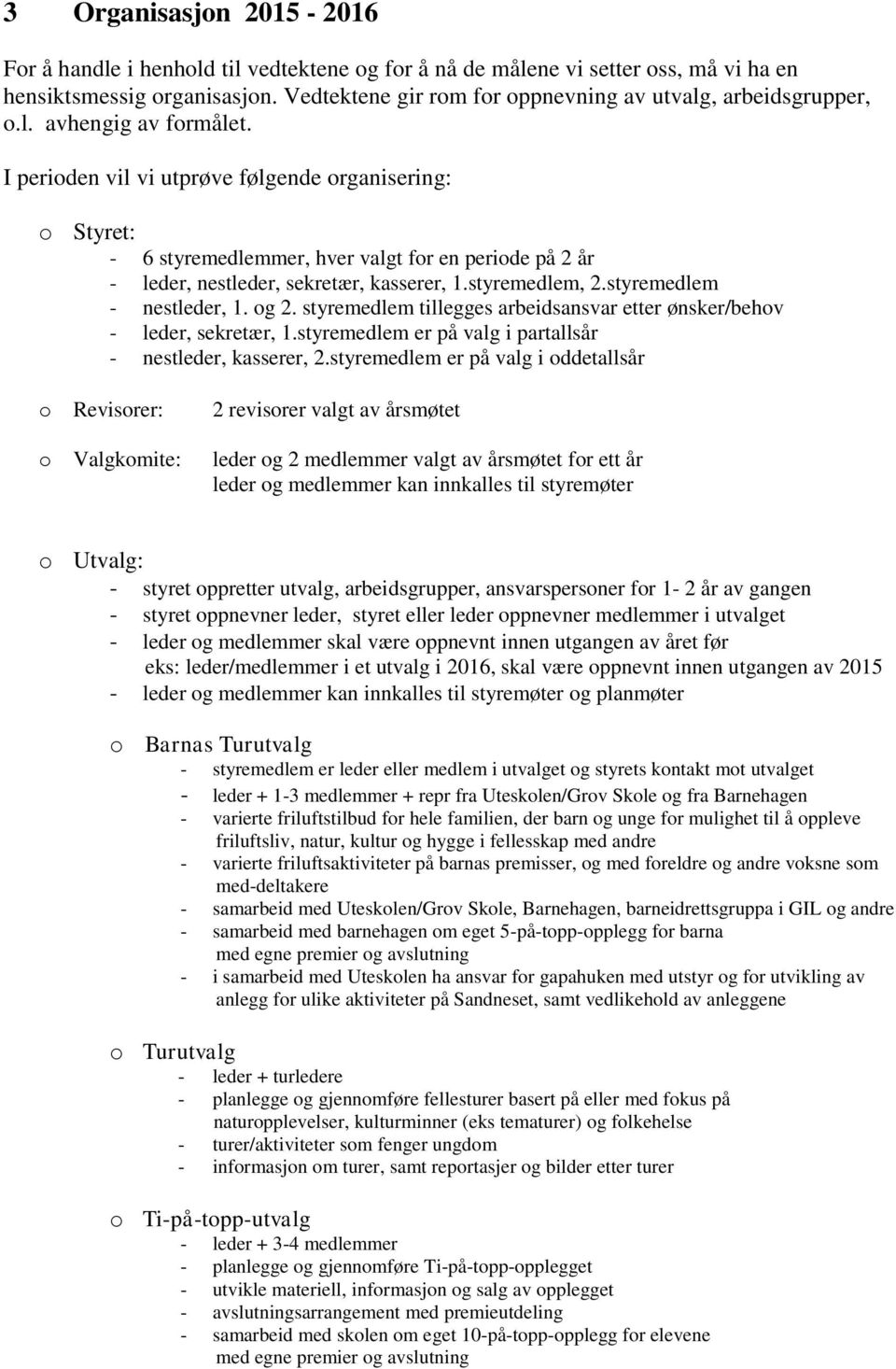 I perioden vil vi utprøve følgende organisering: o Styret: - 6 styremedlemmer, hver valgt for en periode på 2 år - leder, nestleder, sekretær, kasserer, 1.styremedlem, 2.styremedlem - nestleder, 1.