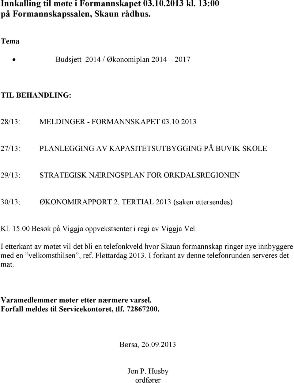 00 Besøk på Viggja oppvekstsenter i regi av Viggja Vel. I etterkant av møtet vil det bli en telefonkveld hvor Skaun formannskap ringer nye innbyggere med en velkomsthilsen, ref.