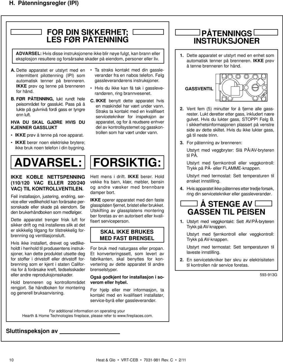 FØR PÅTENNING, lukt rundt hele peisområdet for gasslukt. Pass på å lukte på gulvnivå fordi gass er tyngre enn luft. HVA DU SKAL GJØRE HVIS DU KJENNER GASSLUKT IKKE prøv å tenne på noe apparat.