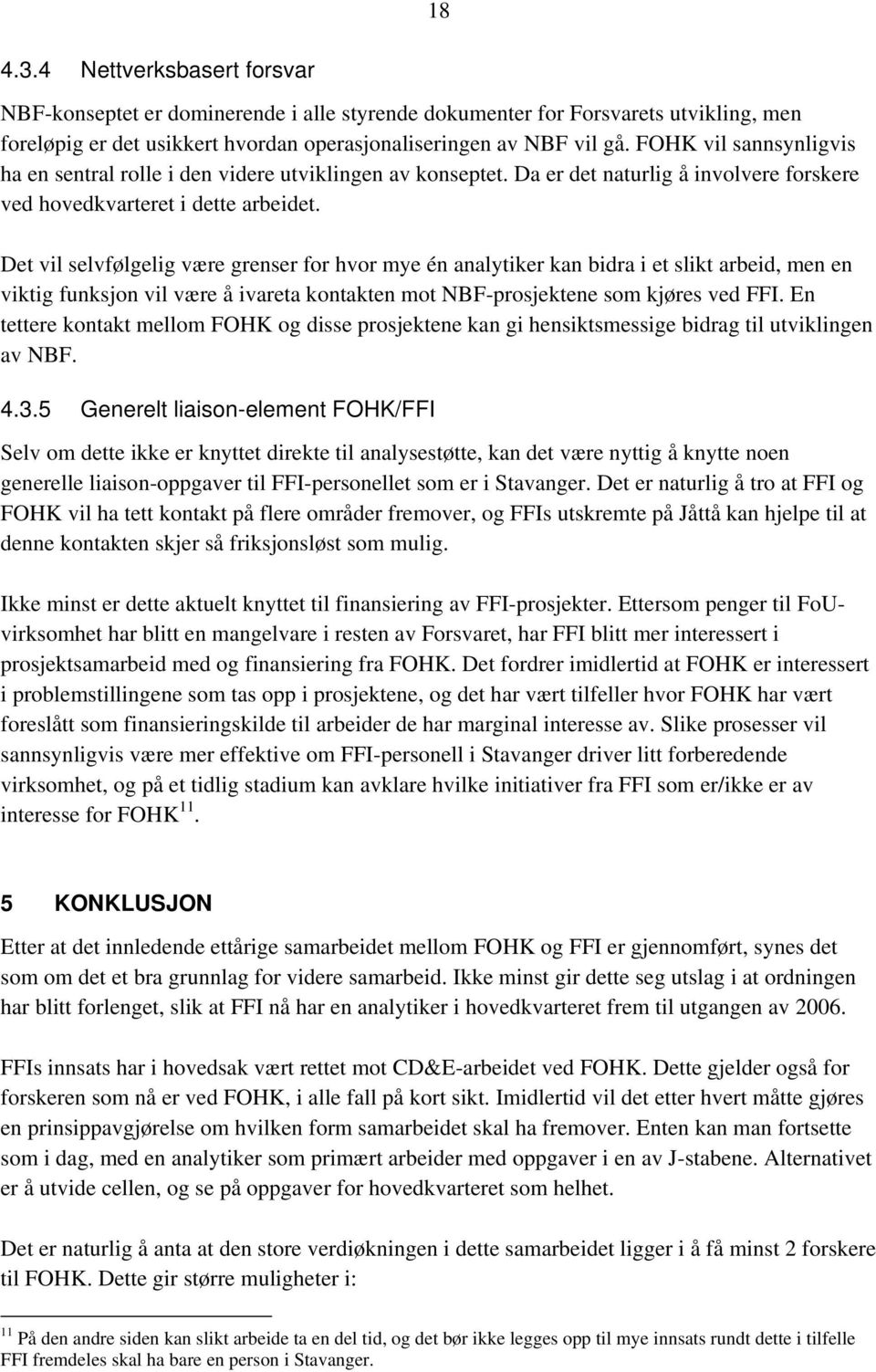 Det vil selvfølgelig være grenser for hvor mye én analytiker kan bidra i et slikt arbeid, men en viktig funksjon vil være å ivareta kontakten mot NBF-prosjektene som kjøres ved FFI.