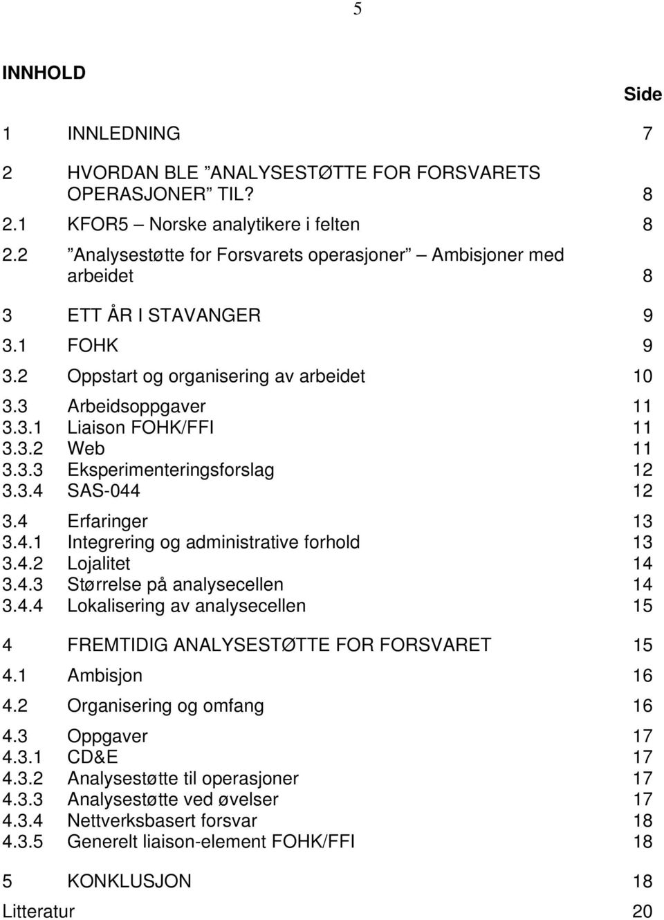 3.3 Eksperimenteringsforslag 12 3.3.4 SAS-044 12 3.4 Erfaringer 13 3.4.1 Integrering og administrative forhold 13 3.4.2 Lojalitet 14 3.4.3 Størrelse på analysecellen 14 3.4.4 Lokalisering av analysecellen 15 4 FREMTIDIG ANALYSESTØTTE FOR FORSVARET 15 4.