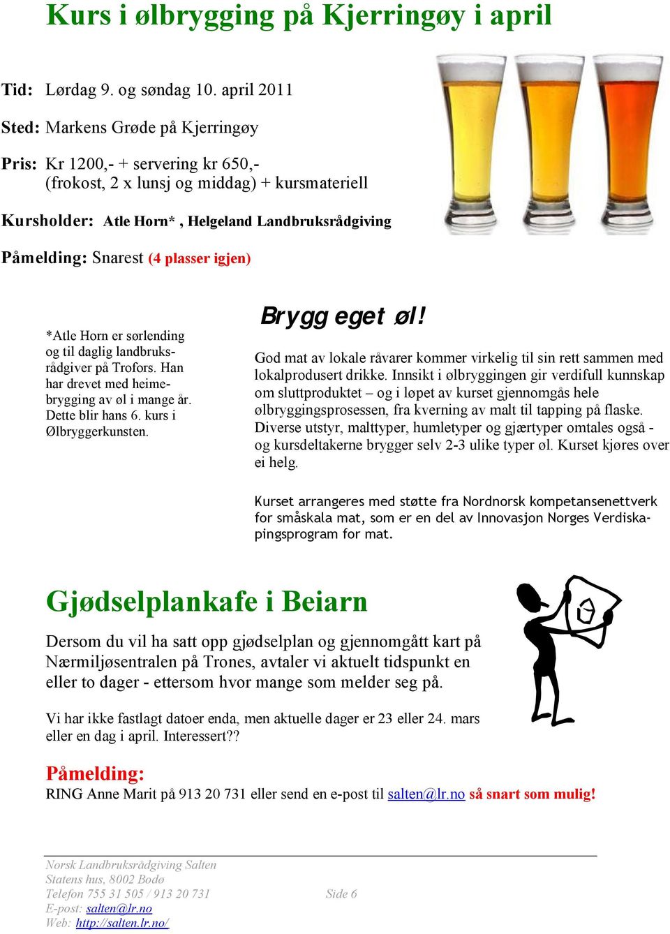 Snarest (4 plasser igjen) *Atle Horn er sørlending og til daglig landbruksrådgiver på Trofors. Han har drevet med heimebrygging av øl i mange år. Dette blir hans 6. kurs i Ølbryggerkunsten.