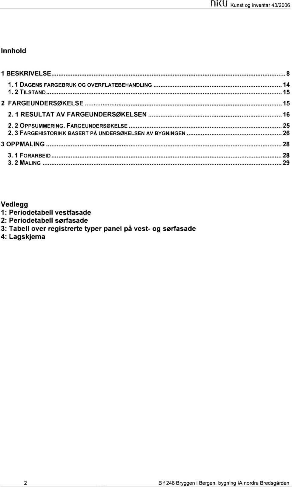 3 FARGEHISTORIKK BASERT PÅ UNDERSØKELSEN AV BYGNINGEN... 26 3 OPPMALING... 28 3. 1 FORARBEID... 28 3. 2 MALING.