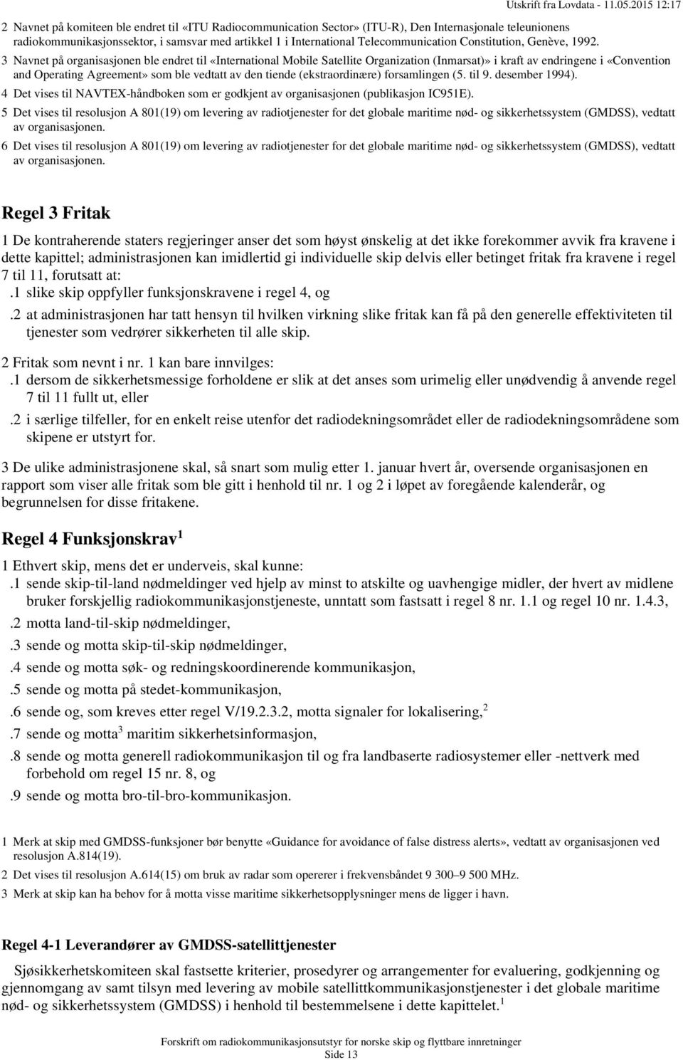 3 Navnet på organisasjonen ble endret til «International Mobile Satellite Organization (Inmarsat)» i kraft av endringene i «Convention and Operating Agreement» som ble vedtatt av den tiende