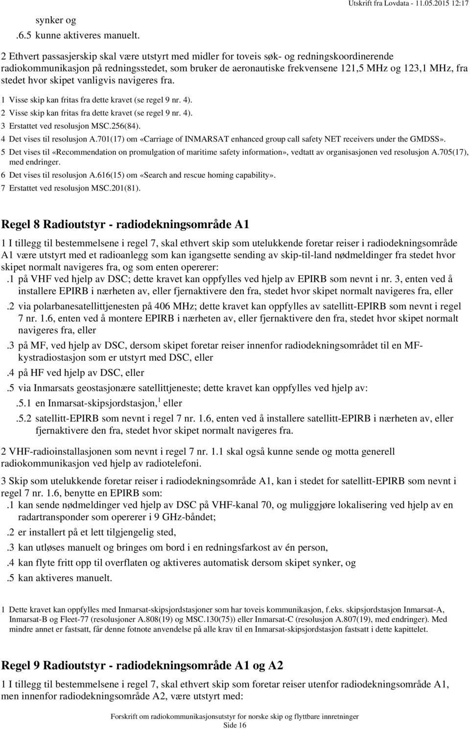 stedet hvor skipet vanligvis navigeres fra. 1 Visse skip kan fritas fra dette kravet (se regel 9 nr. 4). 2 Visse skip kan fritas fra dette kravet (se regel 9 nr. 4). 3 Erstattet ved resolusjon MSC.